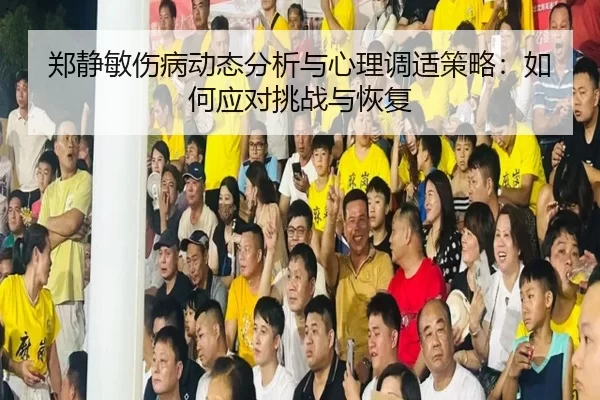 郑静敏伤病动态分析与心理调适策略：如何应对挑战与恢复